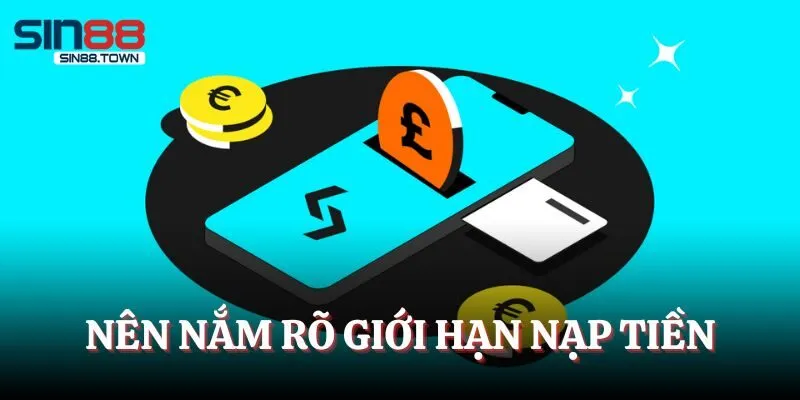 Nên nắm rõ giới hạn nạp tiền